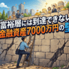 富裕層には到達できない金融資産7000万円の壁【億り人/FIRE】