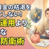 老後資金の枯渇を現実にしない!資産運用より大事な生活防衛術